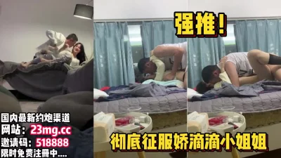 到娇滴滴漂亮小姐姐家里半推半就拿下【看简介同城免费约炮】