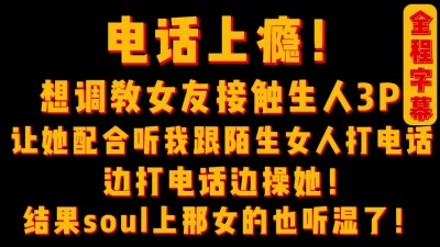 调教女友接触生人3P连线soul网友，把女网友给听湿了！