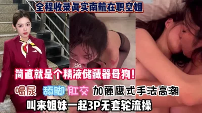 南航空姐喝尿调教叫来闺蜜一起无套双飞（约她看简阶）